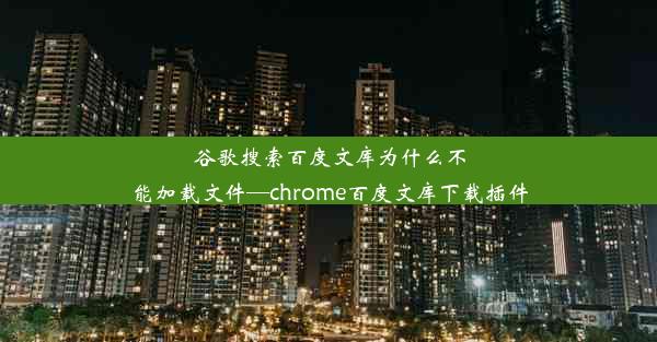 谷歌搜索百度文库为什么不能加载文件—chrome百度文库下载插件