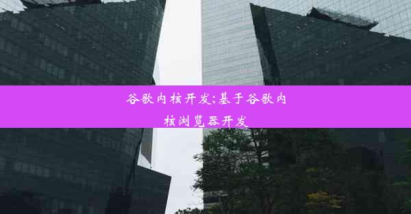 谷歌内核开发;基于谷歌内核浏览器开发