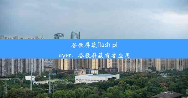 谷歌屏蔽flash player、谷歌屏蔽有害应用