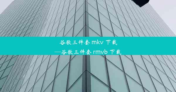 谷歌三件套 mkv 下载—谷歌三件套 rmvb 下载