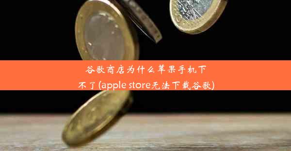 谷歌商店为什么苹果手机下不了(apple store无法下载谷歌)