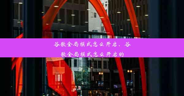 谷歌全局模式怎么开启、谷歌全局模式怎么开启的