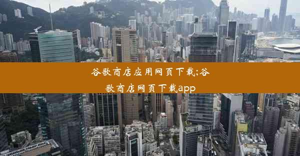 谷歌商店应用网页下载;谷歌商店网页下载app