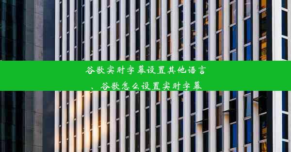 谷歌实时字幕设置其他语言、谷歌怎么设置实时字幕