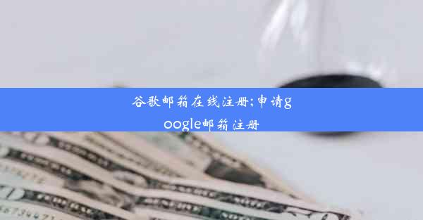 谷歌邮箱在线注册;申请google邮箱注册