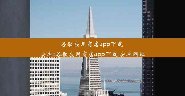 谷歌应用商店app下载 安卓;谷歌应用商店app下载 安卓网址