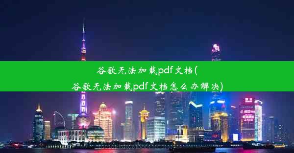 谷歌无法加载pdf文档(谷歌无法加载pdf文档怎么办解决)