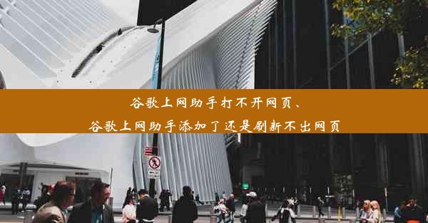 谷歌上网助手打不开网页、谷歌上网助手添加了还是刷新不出网页