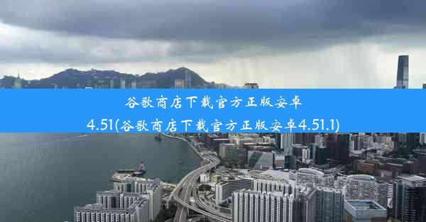 谷歌商店下载官方正版安卓4.51(谷歌商店下载官方正版安卓4.51.1)