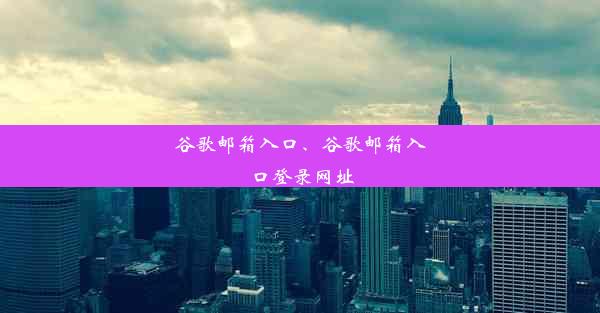 谷歌邮箱入口、谷歌邮箱入口登录网址