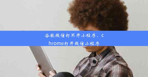 谷歌微信打不开小程序、chrome打开微信小程序