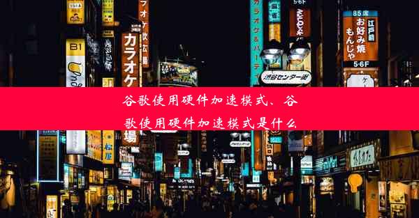 谷歌使用硬件加速模式、谷歌使用硬件加速模式是什么