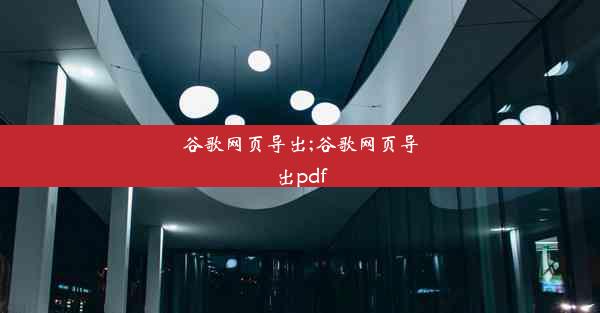 谷歌网页导出;谷歌网页导出pdf