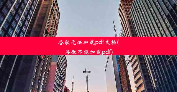 谷歌无法加载pdf文档(谷歌不能加载pdf)