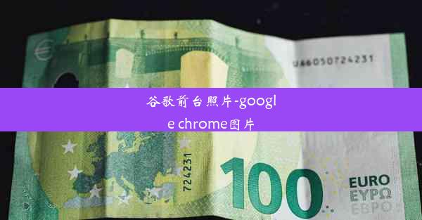 谷歌前台照片-google chrome图片