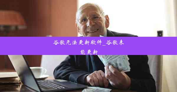 谷歌无法更新软件_谷歌未能更新