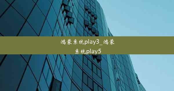 鸿蒙系统play3_鸿蒙系统play5