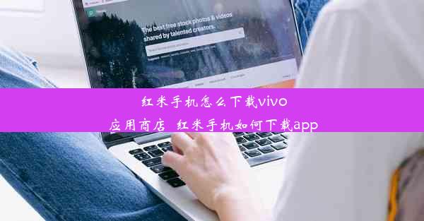 红米手机怎么下载vivo应用商店_红米手机如何下载app