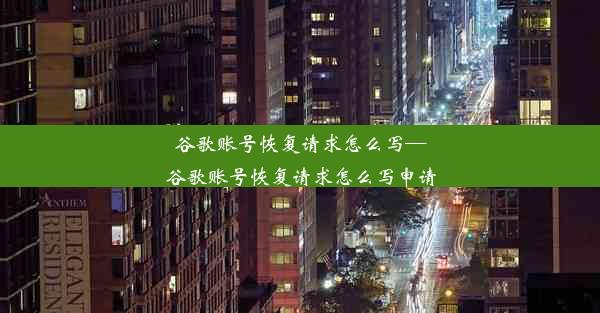 谷歌账号恢复请求怎么写—谷歌账号恢复请求怎么写申请