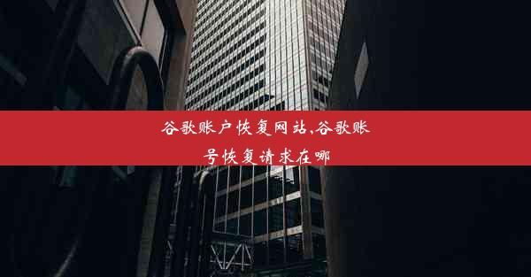 谷歌账户恢复网站,谷歌账号恢复请求在哪