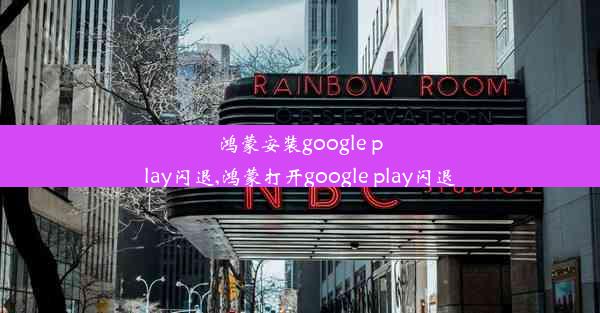 鸿蒙安装google play闪退,鸿蒙打开google play闪退