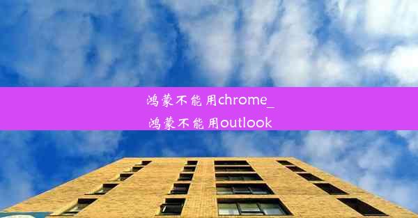 鸿蒙不能用chrome_鸿蒙不能用outlook