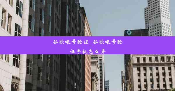 谷歌帐号验证_谷歌帐号验证手机怎么弄