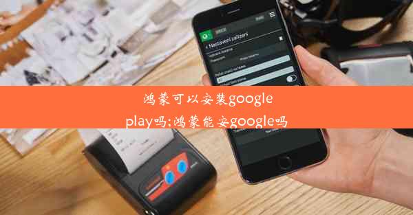 鸿蒙可以安装googleplay吗;鸿蒙能安google吗