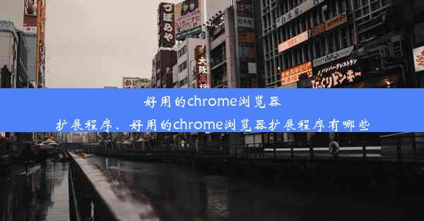 好用的chrome浏览器扩展程序、好用的chrome浏览器扩展程序有哪些