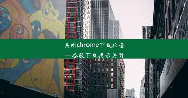 关闭chrome下载检查—谷歌下载提示关闭