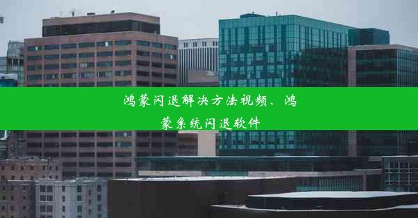 鸿蒙闪退解决方法视频、鸿蒙系统闪退软件