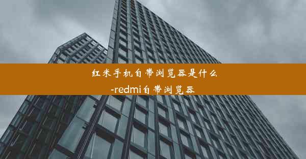 红米手机自带浏览器是什么-redmi自带浏览器