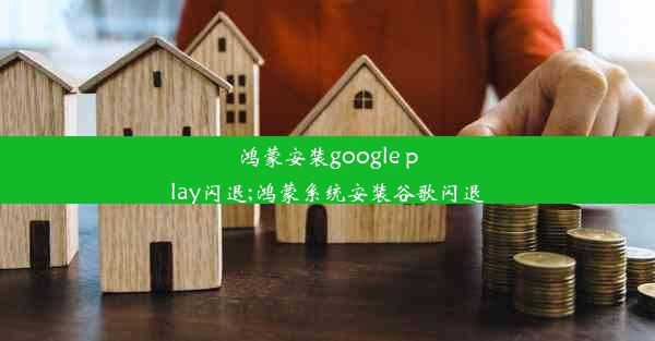 鸿蒙安装google play闪退;鸿蒙系统安装谷歌闪退