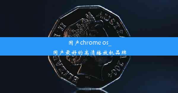 国产chrome os_国产最好的高清播放机品牌