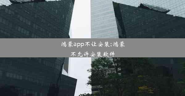 鸿蒙app不让安装;鸿蒙不允许安装软件