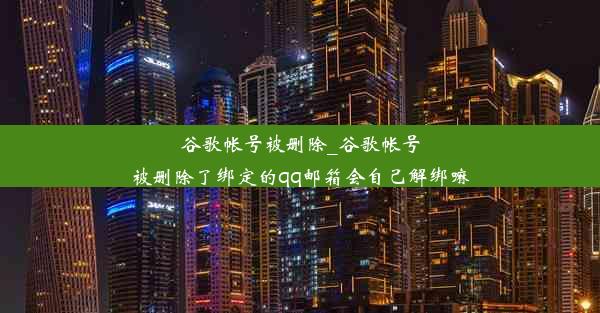 谷歌帐号被删除_谷歌帐号被删除了绑定的qq邮箱会自己解绑嘛