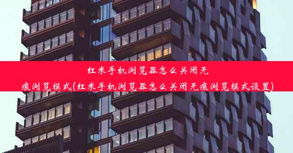 红米手机浏览器怎么关闭无痕浏览模式(红米手机浏览器怎么关闭无痕浏览模式设置)