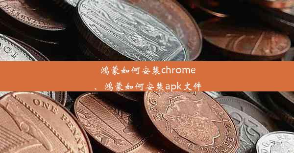 鸿蒙如何安装chrome、鸿蒙如何安装apk文件