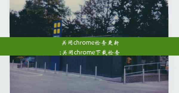 关闭chrome检查更新;关闭chrome下载检查