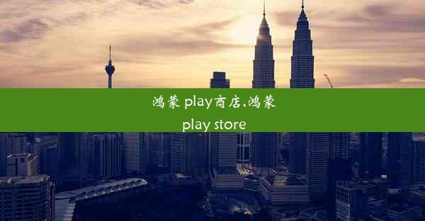 鸿蒙 play商店,鸿蒙 play store