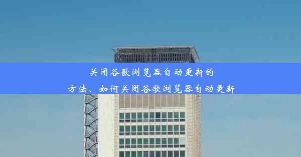 关闭谷歌浏览器自动更新的方法、如何关闭谷歌浏览器自动更新