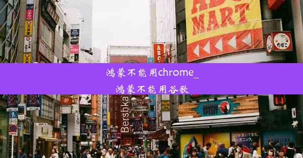 鸿蒙不能用chrome_鸿蒙不能用谷歌