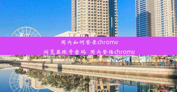 国内如何登录chrome浏览器账号密码_国内登陆chrome