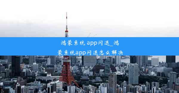 鸿蒙系统 app闪退_鸿蒙系统app闪退怎么解决