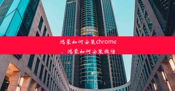 鸿蒙如何安装chrome、鸿蒙如何安装微信