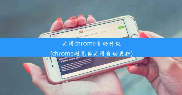 关闭chrome自动升级(chrome浏览器关闭自动更新)