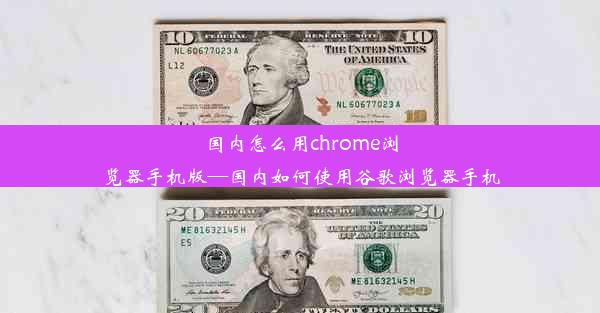 国内怎么用chrome浏览器手机版—国内如何使用谷歌浏览器手机