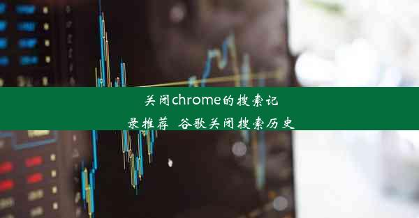 关闭chrome的搜索记录推荐_谷歌关闭搜索历史