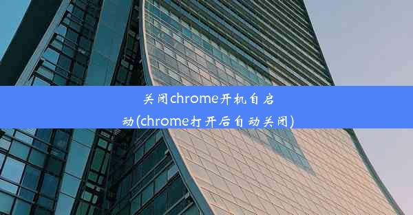 关闭chrome开机自启动(chrome打开后自动关闭)