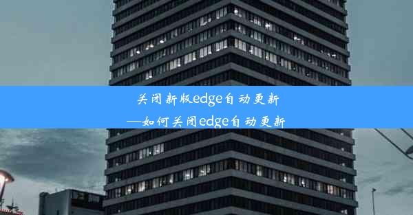 关闭新版edge自动更新—如何关闭edge自动更新